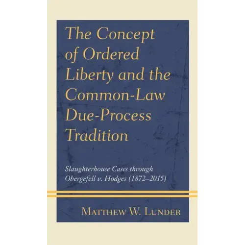 The Concept of Ordered Liberty and the Common-Law Due-Process Tradition: Slaughterhouse Cases through Obergefell v. Hodges (1872-2015)