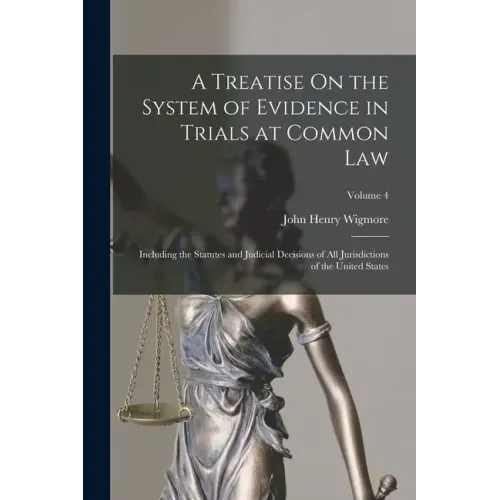 A Treatise On the System of Evidence in Trials at Common Law: Including the Statutes and Judicial Decisions of All Jurisdictions of the United States;