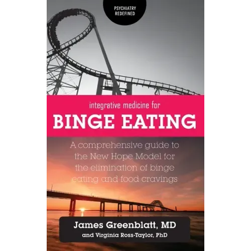 Integrative Medicine for Binge Eating: A Comprehensive Guide to the New Hope Model for the Elimination of Binge Eating and Food Cravings