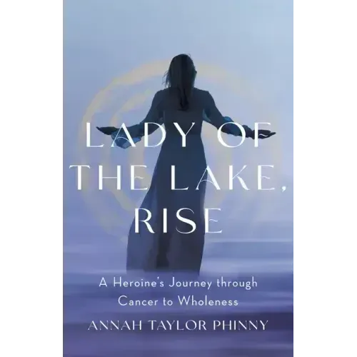 Lady of the Lake, Rise: A Heroine's Journey through Cancer to Wholeness
