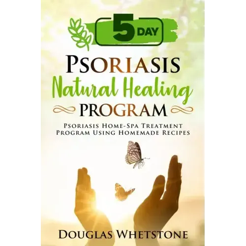 5-Day Psoriasis Natural Healing Program: Psoriasis Home-Spa Treatment Program Using Homemade Recipes