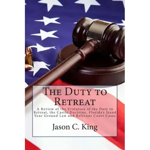 The Duty to Retreat: A Review of the Evolution of the Duty to Retreat, the Castle Doctrine, Florida's Stand Your Ground Law and relevant Court Cases