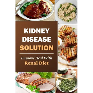 Kidney Disease Solution: Improve Heal With Renal Diet: Easy Recipes - Paperback