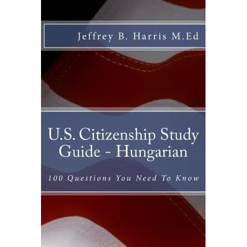 U.S. Citizenship Study Guide - Hungarian: 100 Questions You Need To Know