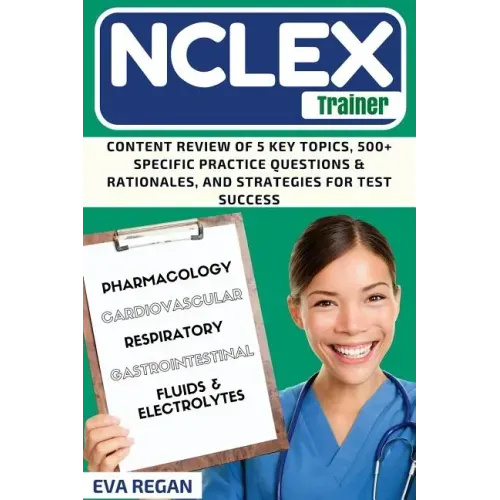 NCLEX Review: The NCLEX Trainer: Content Review of 5 Key Topics, 500+ Specific Practice Questions & Rationales, and Strategies for Test Success