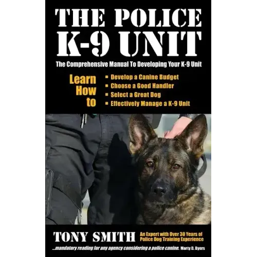 The Police K-9 Unit: The Comprehensive Manual To Developing Your K-9 Unit