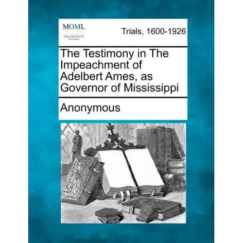 The Testimony in the Impeachment of Adelbert Ames, as Governor of Mississippi