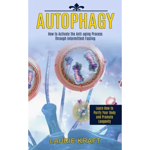 Autophagy: How to Activate the Anti-aging Process Through Intermittent Fasting (Learn How to Purify Your Body and Promote Longevity)