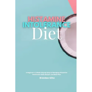 Histamine Intolerance Diet: A Beginner's 3-Week Step-by-Step to Managing Histamine Intolerance, With Recipes and Meal Plan - Paperback