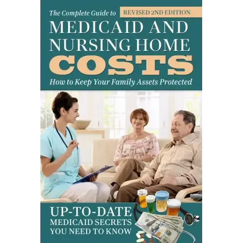 The Complete Guide to Medicaid and Nursing Home Costs: How to Keep Your Family Assets Protected