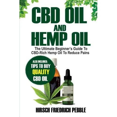 CBD Oil and Hemp Oil: The Ultimate Beginners Guide to CBD-Rich Hemp Oil to reduce pains Includes tips and tricks to buy high quality CBD Oil