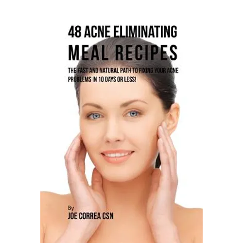 48 Acne Eliminating Meal Recipes: The Fast and Natural Path to Fixing Your Acne Problems in 10 Days or Less!