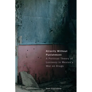 Atrocity Without Punishment: A Political Theory of Leniency in Mexico's War on Drugs - Hardcover