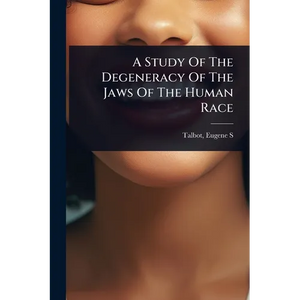 A Study Of The Degeneracy Of The Jaws Of The Human Race - Paperback