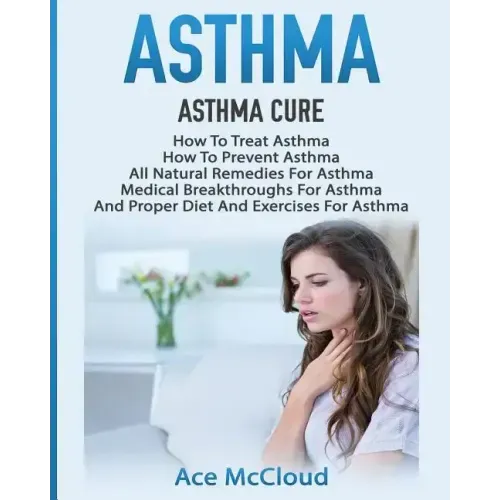 Asthma: Asthma Cure: How To Treat Asthma: How To Prevent Asthma, All Natural Remedies For Asthma, Medical Breakthroughs For As