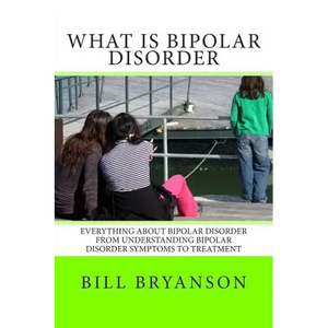 What Is Bipolar Disorder: Everything About Bipolar Disorder From Understanding Bipolar Disorder Symptoms To Treatment - Paperback