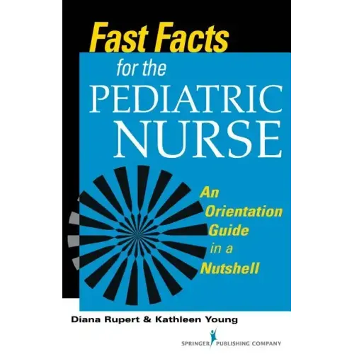 Fast Facts for the Pediatric Nurse: An Orientation Guide in a Nutshell