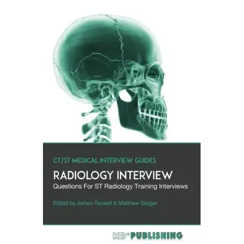 Radiology Interview: The Definitive Guide With Over 500 Interview Questions For ST Radiology Training Interviews