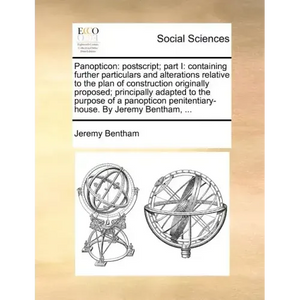 Panopticon: PostScript; Part I: Containing Further Particulars and Alterations Relative to the Plan of Construction Originally Pro - Paperback