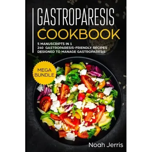 Gastroparesis Cookbook: MEGA BUNDLE - 5 Manuscripts in 1 - 240+ Gastroparesis -friendly recipes designed to manage Gastroparesis