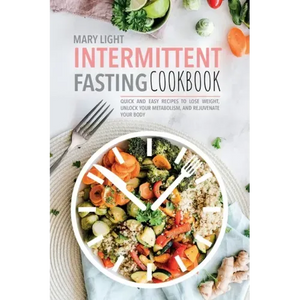 Intermittent Fasting Cookbook: Quick and Easy Recipes to Lose Weight, Unlock Your Metabolism, and Rejuvenate Your Body - Paperback