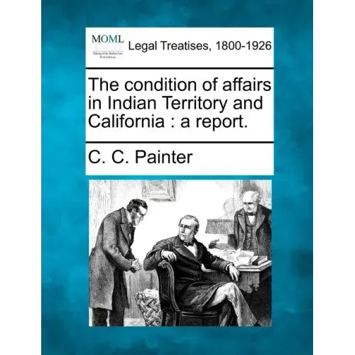 The Condition of Affairs in Indian Territory and California: A Report.
