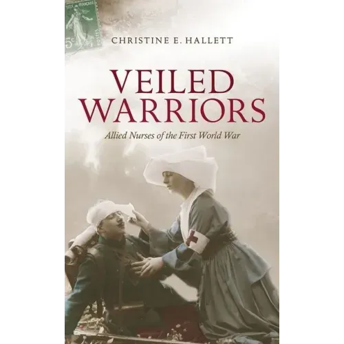 Veiled Warriors: Allied Nurses of the First World War