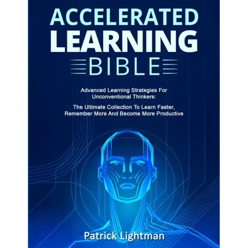 Accelerated Learning Bible: Advanced Learning Strategies For Unconventional Thinkers: The Ultimate Collection To Learn Faster, Remember More And B