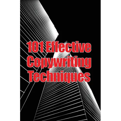 101 Effective Copywriting Techniques: The Essential Manual for Crafting Strong Copy That Promotes Your Goods, Services, or Concept