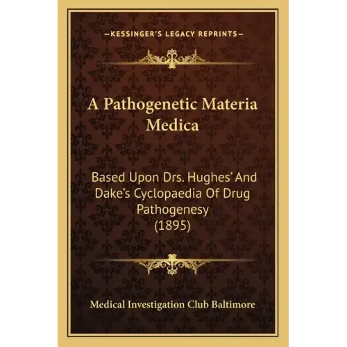 A Pathogenetic Materia Medica: Based Upon Drs. Hughes' And Dake's Cyclopaedia Of Drug Pathogenesy (1895)