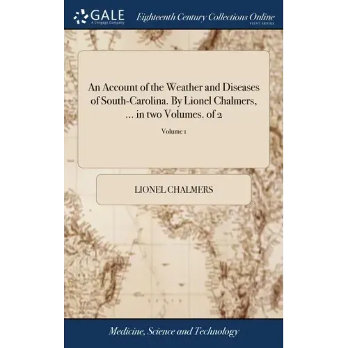 An Account of the Weather and Diseases of South-Carolina. By Lionel Chalmers, ... in two Volumes. of 2; Volume 1