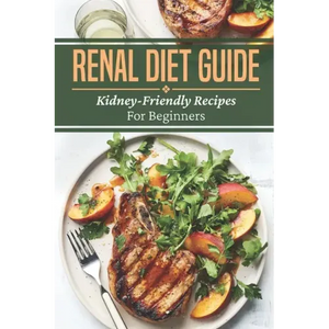 Renal Diet Guide: Kidney-Friendly Recipes For Beginners: Renal Diet Cuisine - Paperback