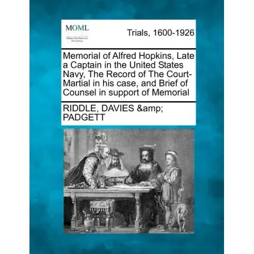 Memorial of Alfred Hopkins, Late a Captain in the United States Navy, the Record of the Court-Martial in His Case, and Brief of Counsel in Support of