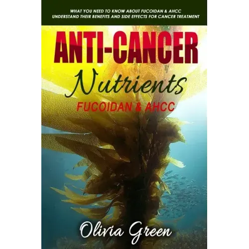 Anti-cancer Nutrients: Fucoidan & AHCC: What you need to know about Fucoidan & AHCC. Understand their benefits and side effects for cancer treatment