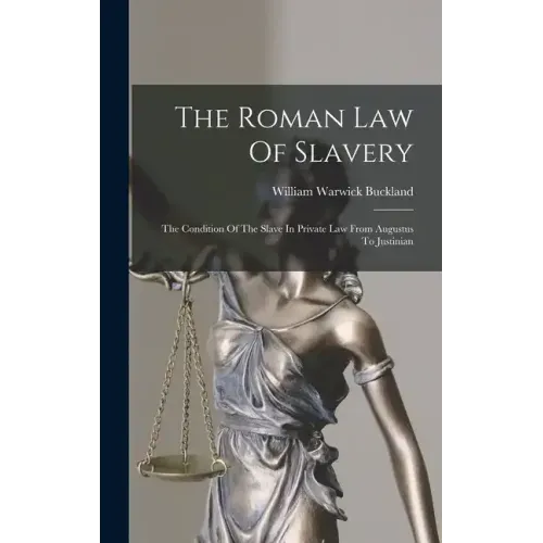 The Roman Law Of Slavery: The Condition Of The Slave In Private Law From Augustus To Justinian
