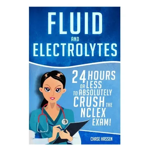 Fluid and Electrolytes: 24 Hours or Less to Absolutely Crush the NCLEX Exam!