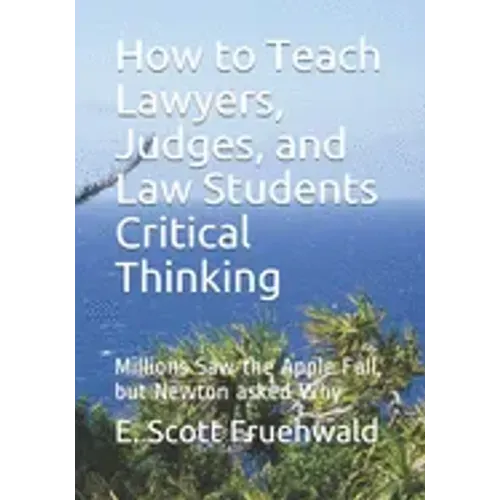 How to Teach Lawyers, Judges, and Law Students Critical Thinking: Millions Saw the Apple Fall, but Newton asked Why