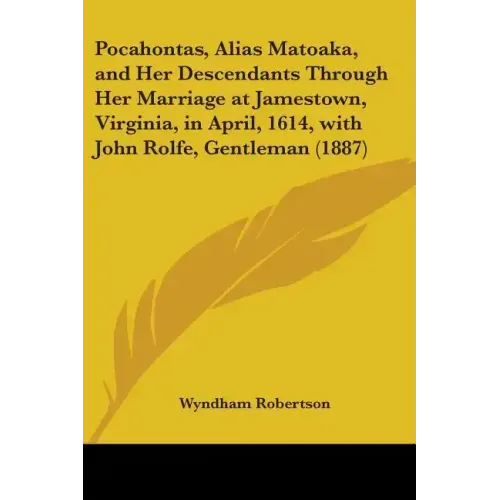Pocahontas, Alias Matoaka, and Her Descendants Through Her Marriage at Jamestown, Virginia, in April, 1614, with John Rolfe, Gentleman (1887)