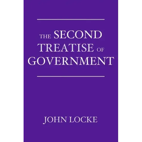 The Second Treatise of Government: An Essay Concerning the True Origin, Extent, and End of Civil Government