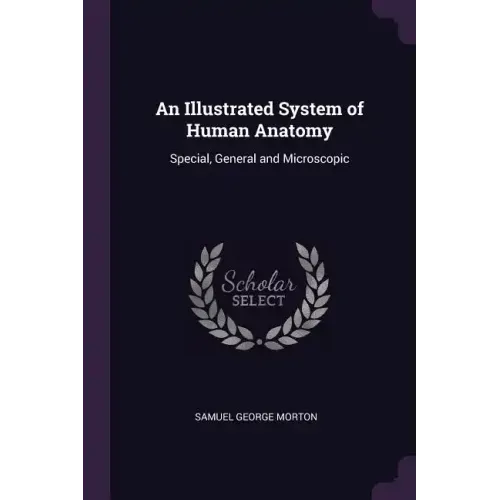 An Illustrated System of Human Anatomy: Special, General and Microscopic