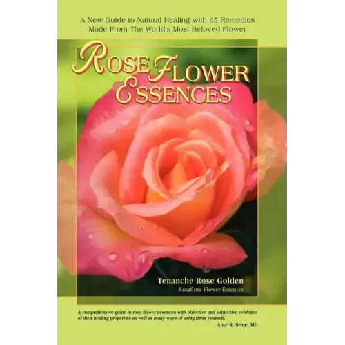 Rose Flower Essences: A New Guide to Natural Healing with 65 Remedies Made From The World's Most Beloved Flower