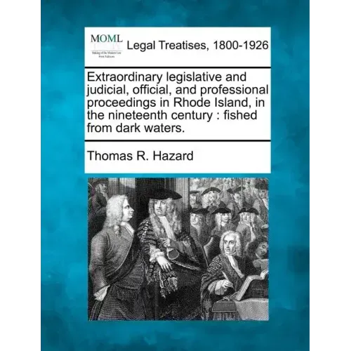 Extraordinary Legislative and Judicial, Official, and Professional Proceedings in Rhode Island, in the Nineteenth Century: Fished from Dark Waters.
