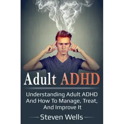 Adult ADHD: Understanding adult ADHD and how to manage, treat, and improve it