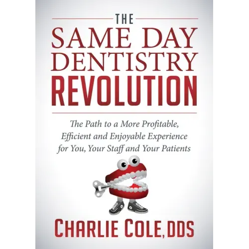The Same Day Dentistry Revolution: The Path to a More Profitable, Efficient and Enjoyable Experience for You, Your Staff and Your Patients