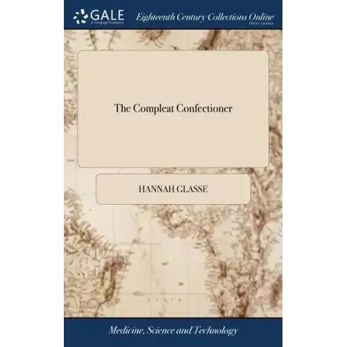 The Compleat Confectioner: Or, the Whole art of Confectionary Made Plain and Easy: ... By H. Glasse, ... Also, the new art of Brewing. By Mr. Ell