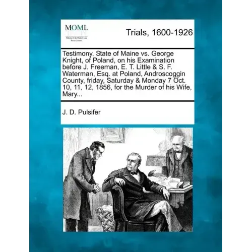 Testimony. State of Maine vs. George Knight, of Poland, on His Examination Before J. Freeman, E. T. Little & S. F. Waterman, Esq. at Poland, Androscog