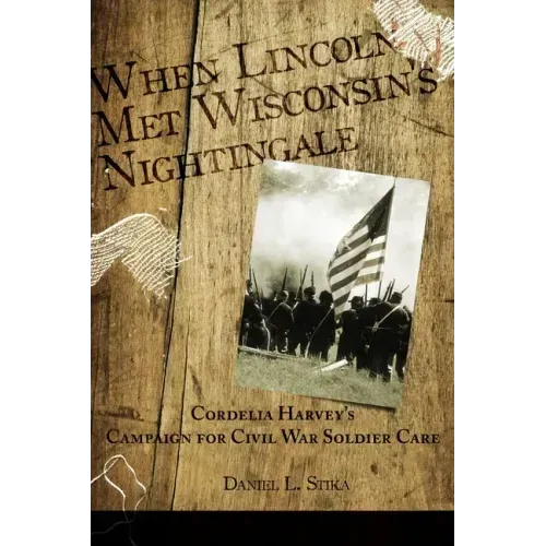 When Lincoln met Wisconsin's Nightingale Cordelia Harvey's Campaign for Civil War Soldier Care