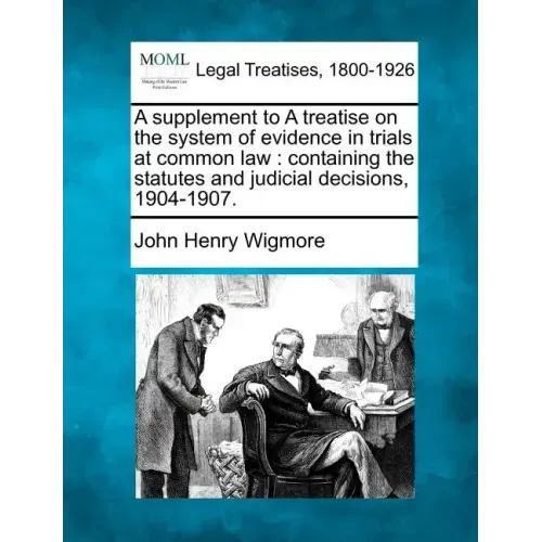 A Supplement to a Treatise on the System of Evidence in Trials at Common Law: Containing the Statutes and Judicial Decisions, 1904-1907.