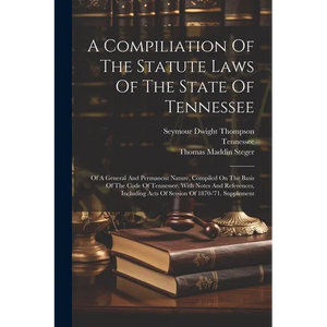 A Compiliation Of The Statute Laws Of The State Of Tennessee: Of A General And Permanent Nature, Compiled On The Basis Of The Code Of Tennessee, With - Paperback