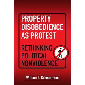 Property Disobedience as Protest: Rethinking Political Nonviolence - Hardcover